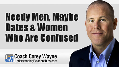 Needy Men, Maybe Dates & Women Who Are Confused