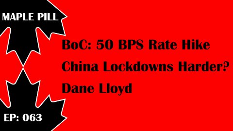 Maple Pill Ep 063 - Bank of Canada 50 bps, Dane Lloyd, Chinas Latest Lockdowns