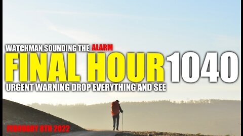 FINAL HOUR 1040 - URGENT WARNING DROP EVERYTHING AND SEE - WATCHMAN SOUNDING THE ALARM