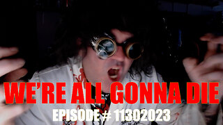 WE'RE ALL GONNA DIE - EPISODE # 11302023