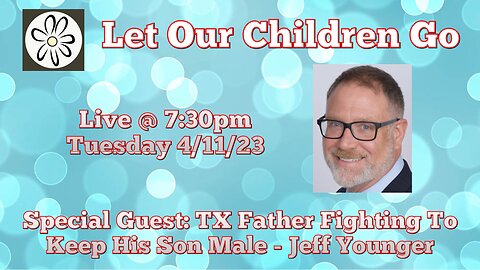Let Our Children Go w/ Special Guest: TX Father Fighting To Keep His Son Male - Jeff Younger
