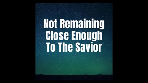 Not Remaining Close Enough To The Savior