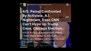 4/5: Pelosi Confronted By Activists, A.I. Nightmare, Even CNN Can't Hype Up Trump Case +