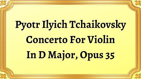 Pyotr Ilyich Tchaikovsky Concerto For Violin In D Major, Opus 35