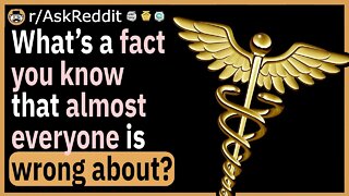 What’s a fact you KNOW that almost everyone is wrong about?