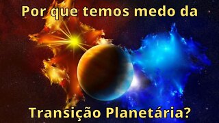 Por que temos medo da Transição Planetária?