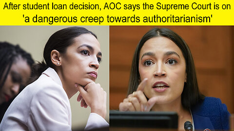 After student loan decision AOC says the supreme Court in on a dangerous creep towards authority