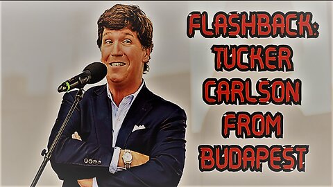 Flashback: Tucker Carlson From Budapest, Hungary (The prism of time)