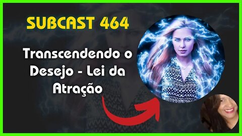 SUBCAST 464 - É preciso "Transcender o Desejo' - Lei da Atração + Ativação Grabovoi #leidaatração