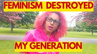 Feminism DESTROYED My Generation
