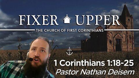 "FIXER UPPER" - (Week 3) -|- 1 Corinthians 1:18-25 -|- Pastor Nathan Deisem - Fathom Church