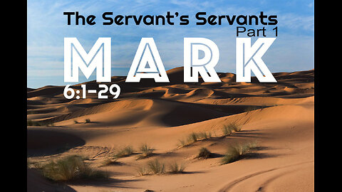 Mark 6:1-29 “The Servant’s Servants Part 1”