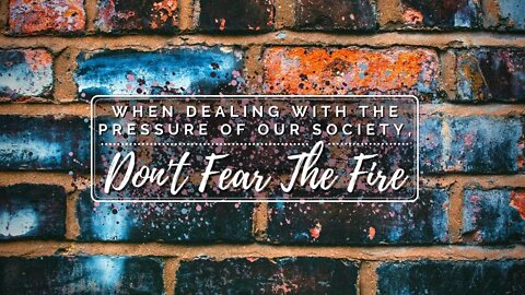 When Dealing With The Pressure Of Our Society, Don't Fear The Fire