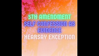 Court 101-5th Amendment, Self Confession (Hearsay Exception). Persons Is a Fluid Capacity.