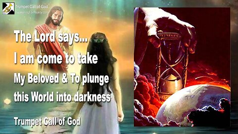 April 26, 2010 🎺 The Lord says... I am come to take My Beloved and to plunge the World into Darkness