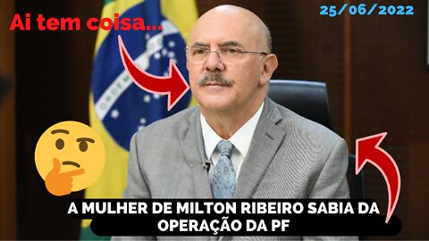 MULHER DE MILTON RIBEIRO AFIRMA QUE EX MINISTRO TINHA CONHECIMENTO DA OPERAÇÃO DA PF