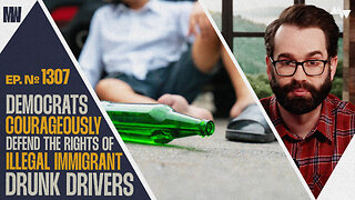 Democrats Courageously Defend The Rights Of Illegal Immigrant Drunk Drivers | Ep. 1307