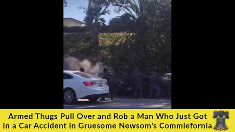 Armed Thugs Pull Over and Rob a Man Who Just Got in a Car Accident in Gruesome Newsom's Commiefornia