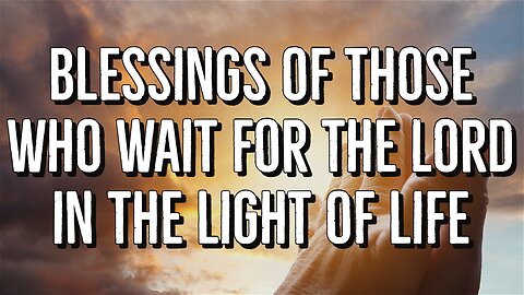 Blessings of those who wait for the Lord in the light of life