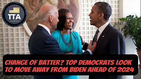 TTA News Broadcast - Change Of Batter? Top Democrats Look To Move Away From Biden Ahead Of 2024