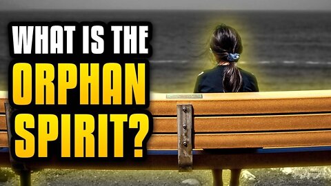 The Orphan Spirit: What Is It And How Do I Leave It Behind?