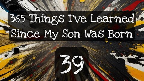 39/365 things I’ve learned since my son was born