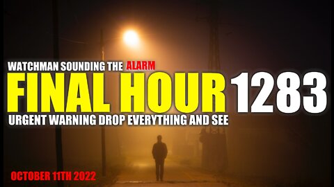 FINAL HOUR 1283 - URGENT WARNING DROP EVERYTHING AND SEE - WATCHMAN SOUNDING THE ALARM