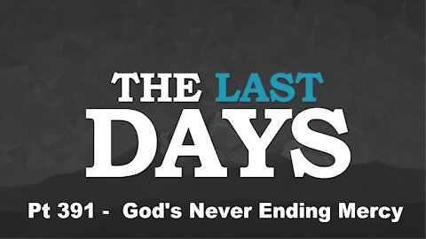 God's Never Ending Mercy - The Last Days Pt 391