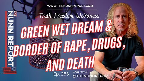 Ep 283 Green Wet Dream & Border of Rape, Drugs, and Death | The Nunn Report w/ Dan Nunn