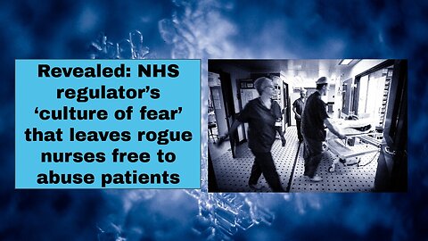 Revealed NHS regulator’s ‘culture of fear’ that leaves rogue nurses free to abuse patients