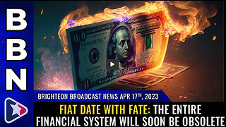 BBN, April 17, 2023 - FIAT DATE WITH FATE: The entire financial system will soon be OBSOLETE