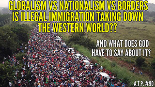 GLOBALISM VS NATIONALISM VS BORDERS. IS ILLEGAL IMMIGRATION TAKING DOWN THE WESTERN WORLD?
