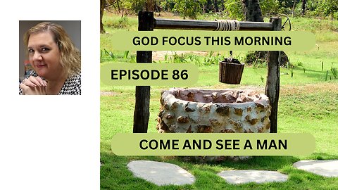 GOD FOCUS THIS MORNING -- EPISODE 86 COME AND SEE A MAN