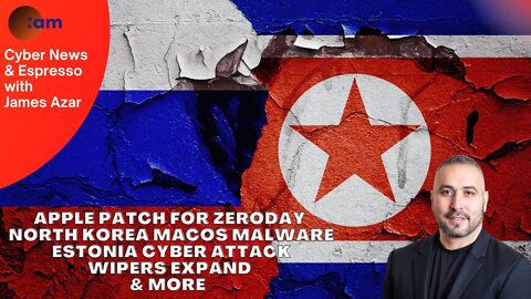 Apple Patch for Zeroday & North Korea MacOS Malware, Estonia Cyber Attack, Wipers Expand & More