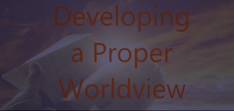 Developing a Proper Worldview - Episode 86