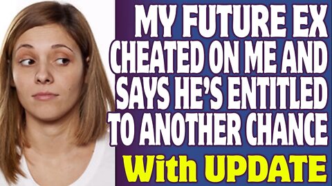 r/Relationships | My Future Ex Cheated On Me And Says He's Entitled To Another Chance