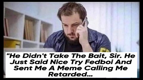 He didn't take the bait, sir. He just said nice try Fedboi, and sent me a meme calling me retarded.