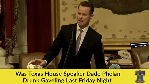 Was Texas House Speaker Dade Phelan Drunk Gaveling Last Friday Night