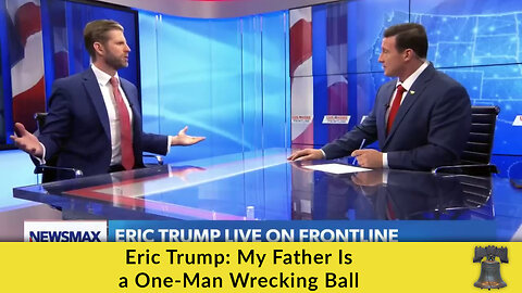 Eric Trump: My Father Is a One-Man Wrecking Ball