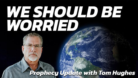 We Should Be Worried | Prophecy Update with Tom Hughes