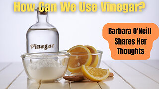 Barbara O'Neill Shares Her Thoughts On How We Can Use Vinegar. What Do You Think?