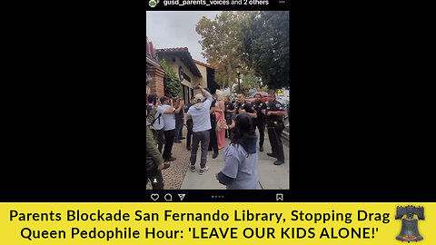Parents Blockade San Fernando Library, Stopping Drag Queen Pedophile Hour: 'LEAVE OUR KIDS ALONE!'