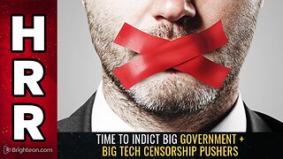 Time to INDICT Big Government + Big Tech CENSORSHIP pushers