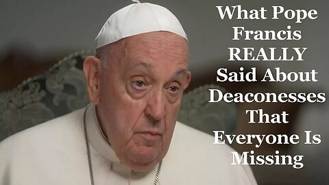 What Pope Francis REALLY Said About Deaconesses That Everyone Is Missing
