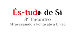 8° Encontro És-tudo de Si - Atravessando a Ponte até à União