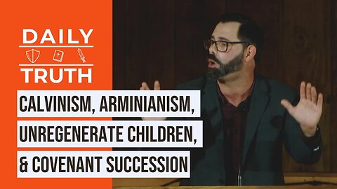 Calvinism, Arminianism, Unregenerate Children, & Covenant Succession