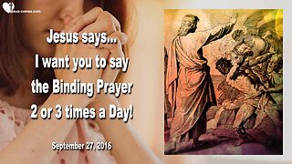 Sep 27, 2016 ❤️ Jesus says... I want you to say the Binding Prayer 2 or 3 times a Day