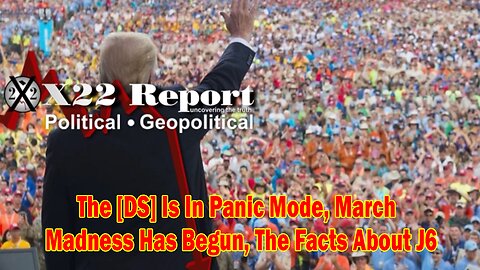 X22 Report - Ep. 3017b - The [DS] Is In Panic Mode, March Madness Has Begun, The Facts About J6