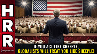 If you act like SHEEPLE, globalists will treat you like sheeple!