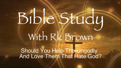 Should You Help The Ungodly And Love Them That Hate God?